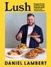 Lush: Recipes for the food you really want to eat by Daniel Lambert, Hardcover | Indigo Chapters