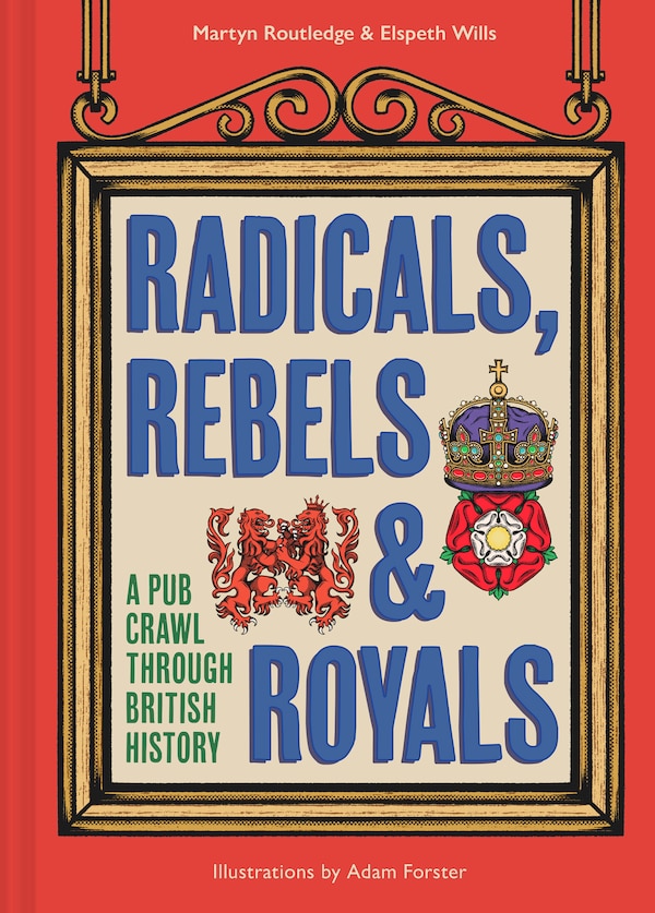 Radicals Rebels and Royals: A Pub Crawl through British History by Martyn Routledge, Hardcover | Indigo Chapters