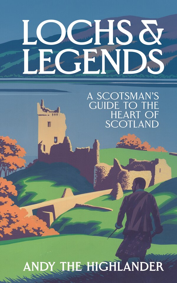 Lochs and Legends: A Scotsman's Guide to the Heart of Scotland by Andy the Andy the Highlander, Hardcover | Indigo Chapters