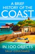 A Brief History of the Coast in 100 Objects by Sally Coulthard, Hardcover | Indigo Chapters