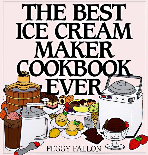 The Best Ice Cream Maker Cookbook Ever by John Boswell, Hardcover | Indigo Chapters