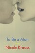 To Be a Man by Nicole Krauss, Hardcover | Indigo Chapters