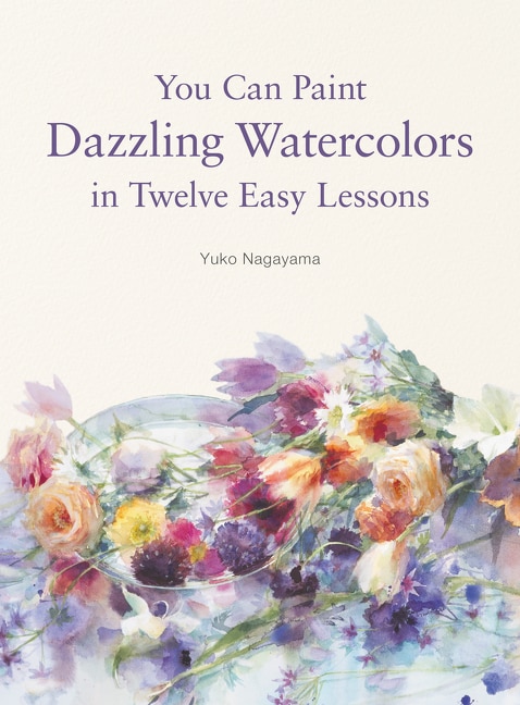 You Can Paint Dazzling Watercolors In Twelve Easy Lessons by Yuko Nagayama, Paperback | Indigo Chapters