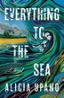 Everything to the Sea by Alicia Upano, Hardcover | Indigo Chapters