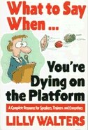 What to Say When. . .You're Dying on the Platform: A Complete Resource for Speakers Trainers and Executives by Lilly Walters, Paperback