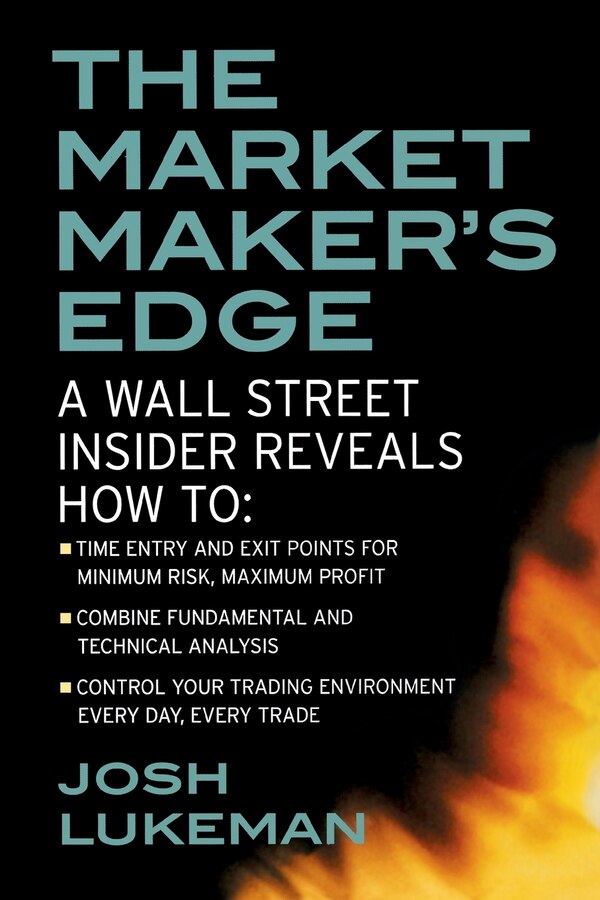 The Market Maker's Edge: A Wall Street Insider Reveals How To: Time Entry and Exit Points for Minimum Risk Maximum Profit; Combine by Josh Lukeman