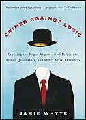 Crimes Against Logic: Exposing the Bogus Arguments of Politicians Priests Journalists and Other Serial Offenders by Jamie Whyte, Paperback