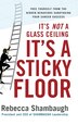 It's Not a Glass Ceiling It's a Sticky Floor: Free Yourself from the Hidden Behaviors Sabotaging Your Career Success by Rebecca Shambaugh