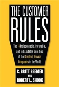 The Customer Rules: The 14 Indispensible Irrefutable and Indisputable Qualities of the Greatest Service Companies in the World by C Britt Beemer