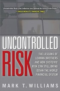 Uncontrolled Risk: Lessons of Lehman Brothers and How Systemic Risk Can Still Bring Down the World Financial System by Mark Williams, Hardcover