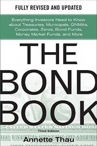 The Bond Book Third Edition: Everything Investors Need to Know About Treasuries Municipals GNMAs Corporates Zeros Bond Funds Money by Annette Thau