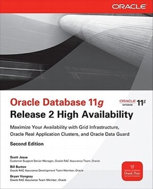 Oracle Database 11g Release 2 High Availability: Maximize Your Availability with Grid Infrastructure Rac and Data Guard by Scott Jesse, Paperback