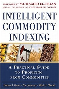 Intelligent Commodity Indexing: A Practical Guide to Investing in Commodities by Robert Greer, Hardcover | Indigo Chapters