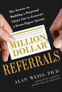 Million Dollar Referrals: The Secrets to Building a Perpetual Client List to Generate a Seven-Figure Income by Alan Weiss, Paperback