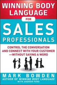 Winning Body Language for Sales Professionals: Control the Conversation and Connect with Your Customer - Without Saying a Word by Mark Bowden