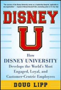 Disney U: How Disney University Develops the World's Most Engaged Loyal and Customer-Centric Employees by Doug Lipp, Hardcover | Indigo Chapters