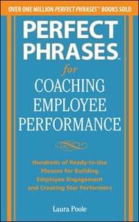 Perfect Phrases for Coaching Employee Performance: Hundreds of Ready-To-Use Phrases for Building Employee Engagement and Creating Star