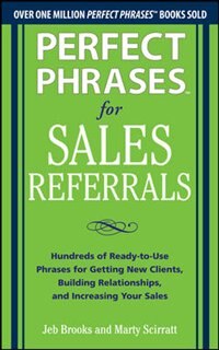 Perfect Phrases for Sales Referrals: Hundreds of Ready-to-Use Phrases for Getting New Clients Building Relationships and Increasing Your