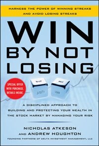 Win by Not Losing: A Disciplined Approach to Building and Protecting Your Wealth in the Stock Market by Managing Your Risk by Nick Atkeson