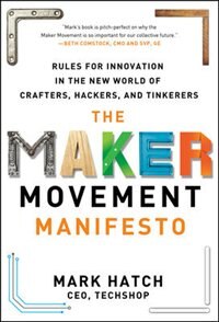 The Maker Movement Manifesto: Rules for Innovation in the New World of Crafters Hackers and Tinkerers by Mark Hatch, Hardcover | Indigo Chapters