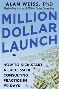 Million Dollar Launch: How to Kick-start a Successful Consulting Practice in 90 Days by Alan Weiss, Paperback | Indigo Chapters