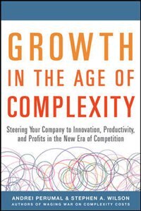 Growth in the Age of Complexity: Steering Your Company to Innovation Productivity and Profits in the New Era of Competition by Andrei Perumal