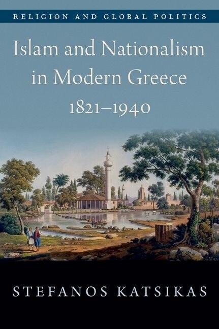 Islam And Nationalism In Modern Greece 1821-1940 by Stefanos Katsikas, Hardcover | Indigo Chapters