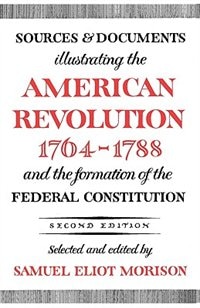 Sources and Documents Illustrating the American Revolution 1764-1788 by Samuel Eliot Morison, Paperback | Indigo Chapters