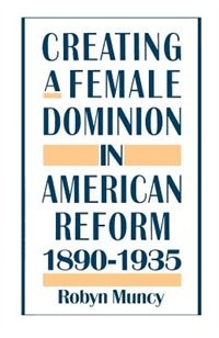 Creating a Female Dominion in American Reform 1890-1935 by Robyn Muncy, Paperback | Indigo Chapters