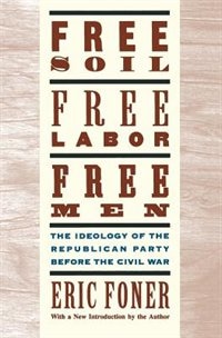 Free Soil Free Labor Free Men: The Ideology of the Republican Party before the Civil War With a New Introductory Essay by Eric Foner, Paperback