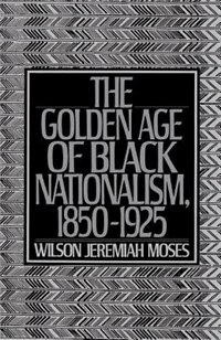 The Golden Age of Black Nationalism 1850-1925 by Wilson Jeremiah Moses, Paperback | Indigo Chapters