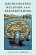 Decolonizing Religion and Peacebuilding by Atalia Omer, Paperback | Indigo Chapters