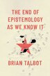 The End of Epistemology As We Know It by Brian Talbot, Hardcover | Indigo Chapters