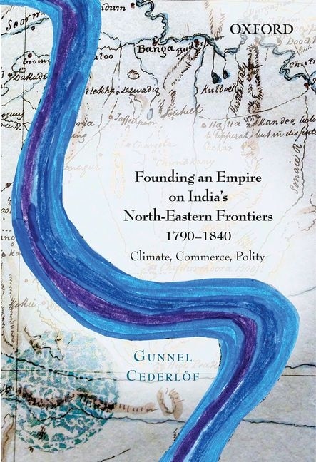 Founding an Empire on India's North-Eastern Frontiers 1790-1840 by Gunnel Cederlof, Hardcover | Indigo Chapters