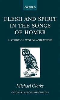 Flesh and Spirit in the Songs of Homer by Michael Clarke, Hardcover | Indigo Chapters