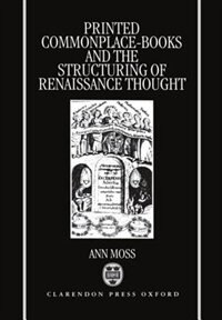 Printed Commonplace-Books and the Structuring of Renaissance Thought by Ann Moss, Hardcover | Indigo Chapters