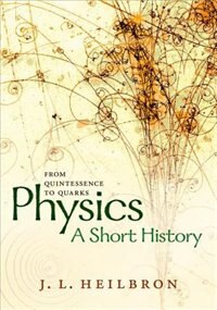 Physics: a short history from quintessence to quarks by John L. Heilbron, Hardcover | Indigo Chapters