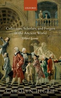 Collectors Scholars and Forgers in the Ancient World by Carolyn Higbie, Hardcover | Indigo Chapters