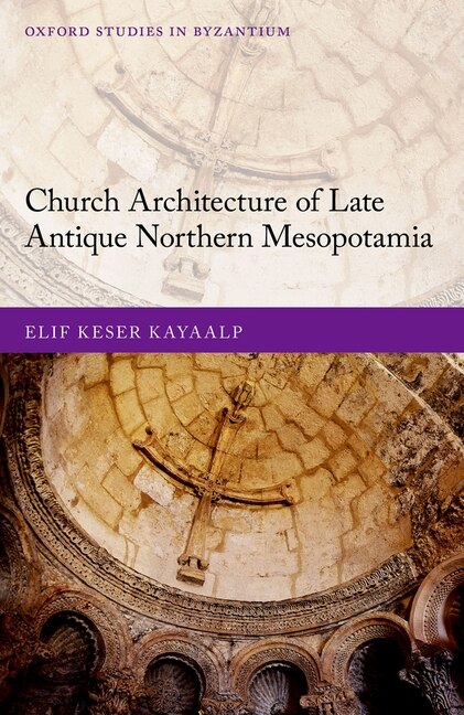 Church Architecture Of Late Antique Northern Mesopotamia by Elif Keser Kayaalp, Hardcover | Indigo Chapters