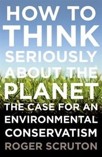 How to Think Seriously About the Planet by Roger Scruton, Paperback | Indigo Chapters