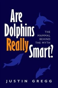 Are Dolphins Really Smart? by Justin Gregg, Paperback | Indigo Chapters