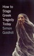 How to Stage Greek Tragedy Today by Simon Goldhill, Paperback | Indigo Chapters