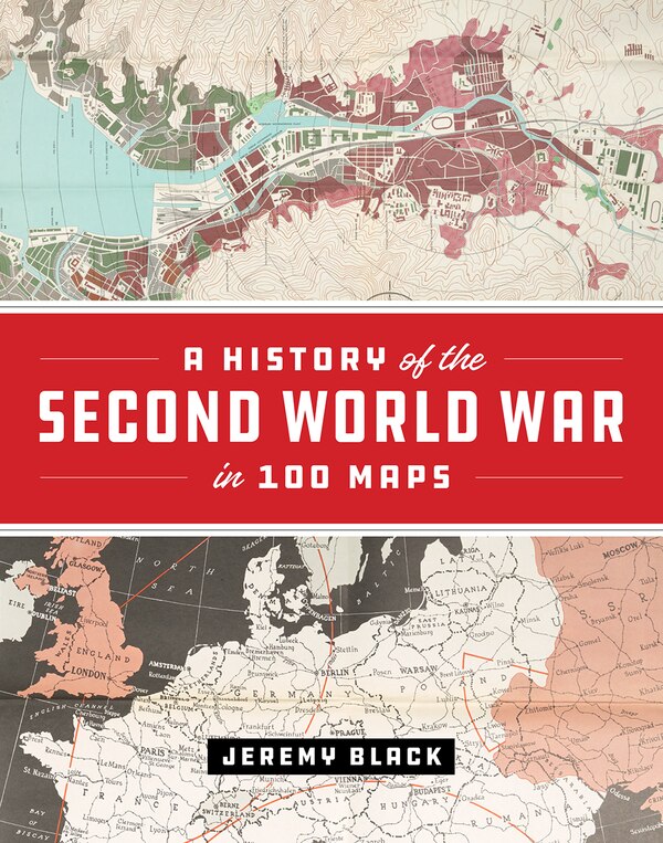 A History of the Second World War in 100 Maps by Jeremy Black, Hardcover | Indigo Chapters