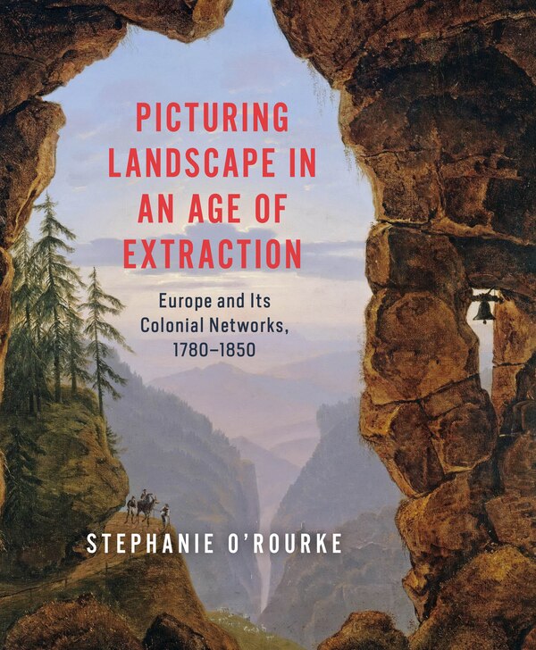 Picturing Landscape in an Age of Extraction by Stephanie O'rourke, Hardcover | Indigo Chapters