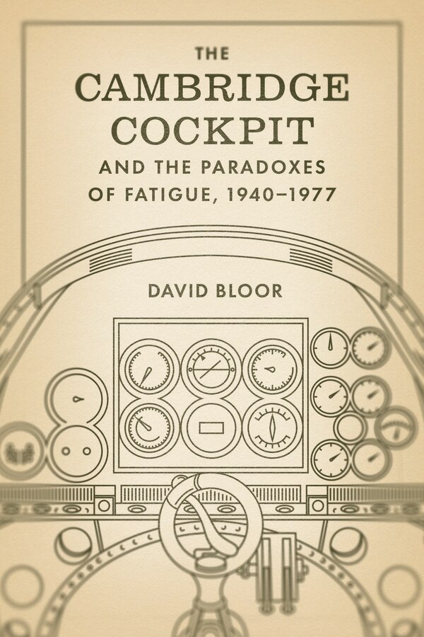 The Cambridge Cockpit and the Paradoxes of Fatigue 1940–1977 by David Bloor