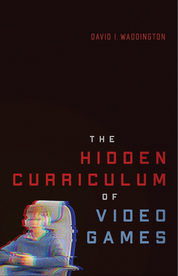 The Hidden Curriculum of Video Games by David I. Waddington, Paperback | Indigo Chapters