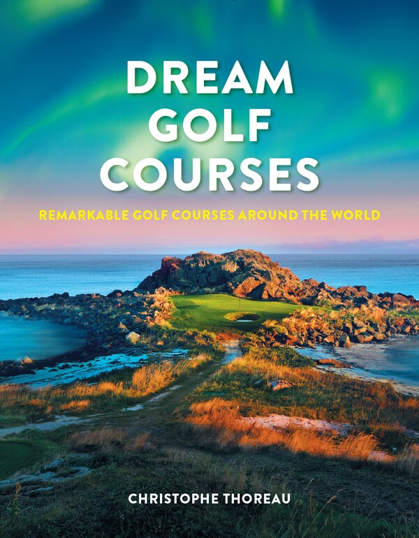 Dream Golf Courses by Christophe Thoreau, Hardcover | Indigo Chapters