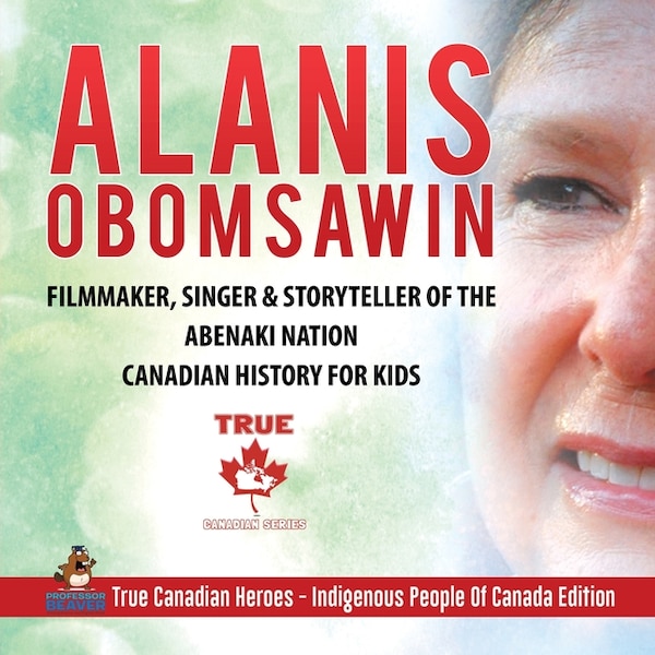 Alanis Obomsawin - Filmmaker Singer & Storyteller of the Abenaki Nation Canadian History for Kids True Canadian Heroes | Indigo Chapters