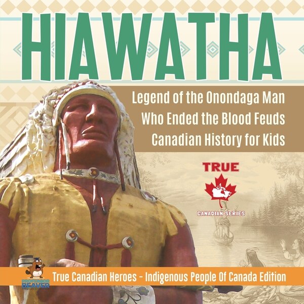 Hiawatha - Legend of the Onondaga Man Who Ended the Blood Feuds Canadian History for Kids True Canadian Heroes | Indigo Chapters