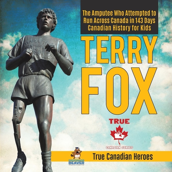 Terry Fox - The Amputee Who Attempted to Run Across Canada in 143 Days Canadian History for Kids True Canadian Heroes by Professor Beaver